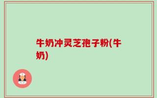 牛奶冲灵芝孢子粉(牛奶)