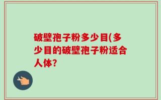 破壁孢子粉多少目(多少目的破壁孢子粉适合人体？