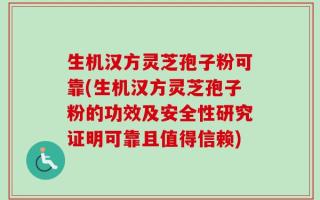 生机汉方灵芝孢子粉可靠(生机汉方灵芝孢子粉的功效及安全性研究证明可靠且值得信赖)