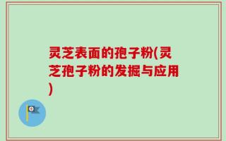 灵芝表面的孢子粉(灵芝孢子粉的发掘与应用)