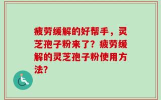疲劳缓解的好帮手，灵芝孢子粉来了？疲劳缓解的灵芝孢子粉使用方法？