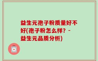 益生元孢子粉质量好不好(孢子粉怎么样？-益生元品质分析)