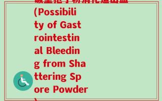 破壁孢子粉消化道出血(Possibility of Gastrointestinal Bleeding from Shattering Spore Powder)