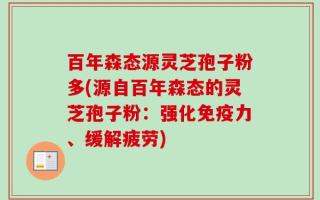 百年森态源灵芝孢子粉多(源自百年森态的灵芝孢子粉：强化免疫力、缓解疲劳)