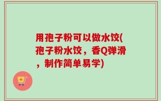 用孢子粉可以做水饺(孢子粉水饺，香Q弹滑，制作简单易学)