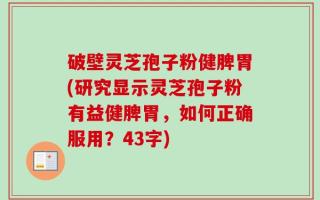 破壁灵芝孢子粉健脾胃(研究显示灵芝孢子粉有益健脾胃，如何正确服用？43字)
