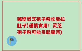破壁灵芝孢子粉吃后拉肚子(谨慎食用！灵芝孢子粉可能引起腹泻)