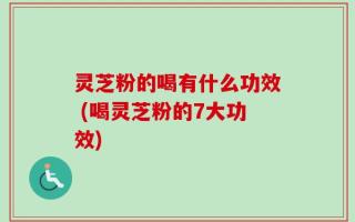 灵芝粉的喝有什么功效 (喝灵芝粉的7大功效)