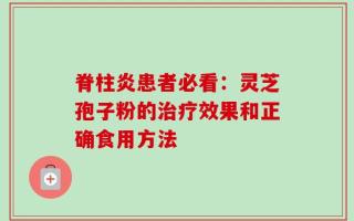 脊柱炎患者必看：灵芝孢子粉的治疗效果和正确食用方法