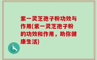 紫一灵芝孢子粉功效与作用(紫一灵芝孢子粉的功效和作用，助你健康生活)