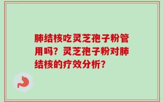 肺结核吃灵芝孢子粉管用吗？灵芝孢子粉对肺结核的疗效分析？