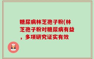 糖尿病林芝孢子粉(林芝孢子粉对糖尿病有益，多项研究证实有效