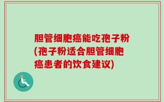 胆管细胞癌能吃孢子粉(孢子粉适合胆管细胞癌患者的饮食建议)