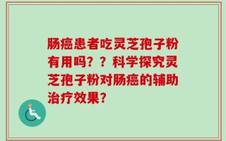 肠癌患者吃灵芝孢子粉有用吗？？科学探究灵芝孢子粉对肠癌的辅助治疗效果？