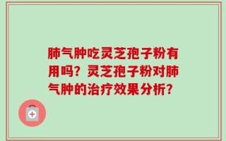 肺气肿吃灵芝孢子粉有用吗？灵芝孢子粉对肺气肿的治疗效果分析？