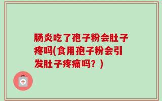 肠炎吃了孢子粉会肚子疼吗(食用孢子粉会引发肚子疼痛吗？)