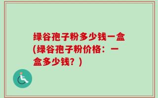 绿谷孢子粉多少钱一盒(绿谷孢子粉价格：一盒多少钱？)