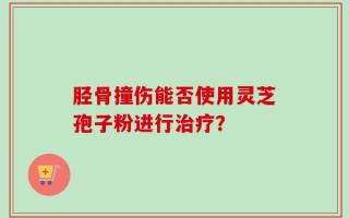 胫骨撞伤能否使用灵芝孢子粉进行治疗？