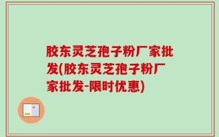 胶东灵芝孢子粉厂家批发(胶东灵芝孢子粉厂家批发-限时优惠)