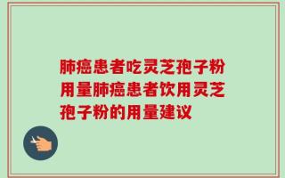 肺癌患者吃灵芝孢子粉用量肺癌患者饮用灵芝孢子粉的用量建议