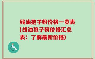线油孢子粉价格一览表(线油孢子粉价格汇总表：了解最新价格)