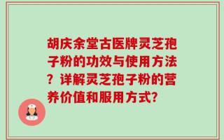 胡庆余堂古医牌灵芝孢子粉的功效与使用方法？详解灵芝孢子粉的营养价值和服用方式？