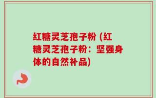 红糖灵芝孢子粉 (红糖灵芝孢子粉：坚强身体的自然补品)