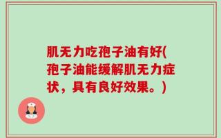 肌无力吃孢子油有好(孢子油能缓解肌无力症状，具有良好效果。)