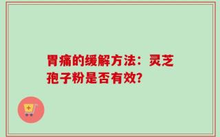 胃痛的缓解方法：灵芝孢子粉是否有效？
