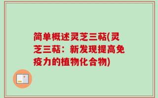 简单概述灵芝三萜(灵芝三萜：新发现提高免疫力的植物化合物)