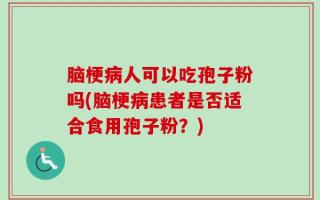 脑梗病人可以吃孢子粉吗(脑梗病患者是否适合食用孢子粉？)