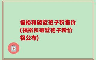 福裕和破壁孢子粉售价(福裕和破壁孢子粉价格公布)