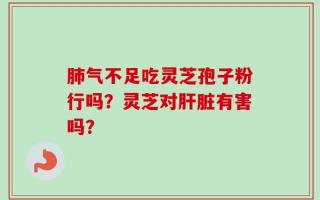 肺气不足吃灵芝孢子粉行吗？灵芝对肝脏有害吗？