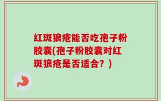 红斑狼疮能否吃孢子粉胶囊(孢子粉胶囊对红斑狼疮是否适合？)
