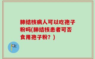 肺结核病人可以吃孢子粉吗(肺结核患者可否食用孢子粉？)