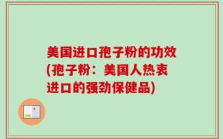 美国进口孢子粉的功效(孢子粉：美国人热衷进口的强劲保健品)
