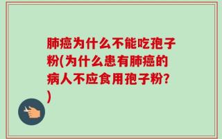 肺癌为什么不能吃孢子粉(为什么患有肺癌的病人不应食用孢子粉？)