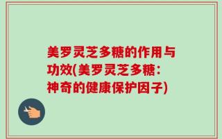美罗灵芝多糖的作用与功效(美罗灵芝多糖：神奇的健康保护因子)