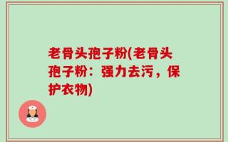 老骨头孢子粉(老骨头孢子粉：强力去污，保护衣物)