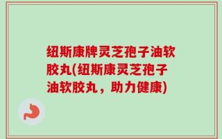 纽斯康牌灵芝孢子油软胶丸(纽斯康灵芝孢子油软胶丸，助力健康)
