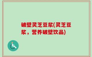 破壁灵芝豆浆(灵芝豆浆，营养破壁饮品)