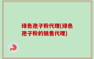 绿色孢子粉代理(绿色孢子粉的销售代理)