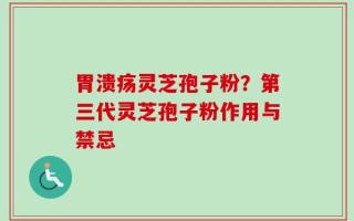 胃溃疡灵芝孢子粉？第三代灵芝孢子粉作用与禁忌