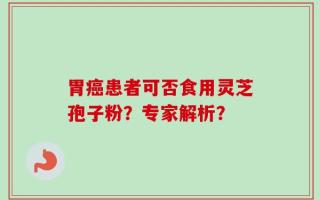 胃癌患者可否食用灵芝孢子粉？专家解析？