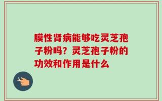 膜性肾病能够吃灵芝孢子粉吗？灵芝孢子粉的功效和作用是什么