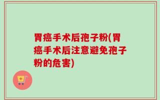 胃癌手术后孢子粉(胃癌手术后注意避免孢子粉的危害)