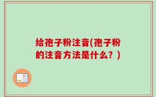 给孢子粉注音(孢子粉的注音方法是什么？)