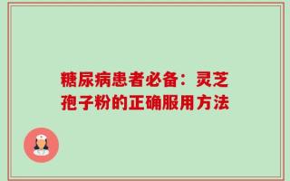 糖尿病患者必备：灵芝孢子粉的正确服用方法