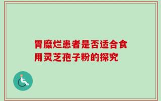 胃糜烂患者是否适合食用灵芝孢子粉的探究