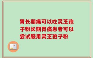 胃长期痛可以吃灵芝孢子粉长期胃痛患者可以尝试服用灵芝孢子粉